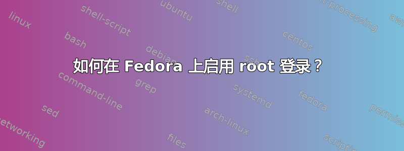 如何在 Fedora 上启用 root 登录？