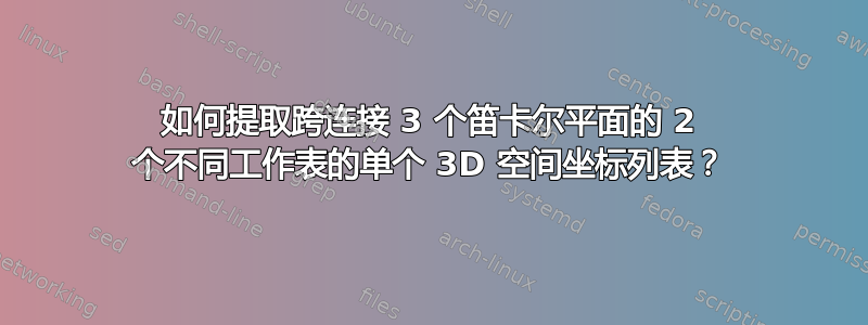 如何提取跨连接 3 个笛卡尔平面的 2 个不同工作表的单个 3D 空间坐标列表？