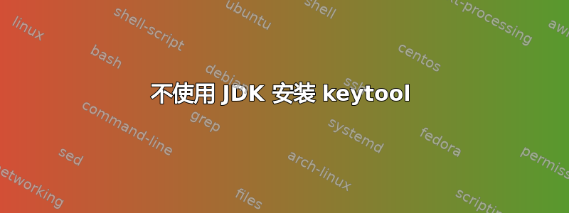 不使用 JDK 安装 keytool