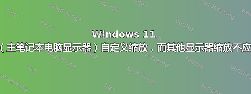 Windows 11 单机（主笔记本电脑显示器）自定义缩放，而其他显示器缩放不应改变