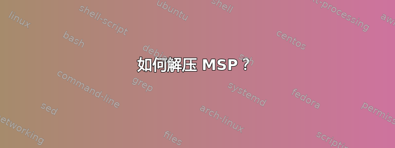 如何解压 MSP？