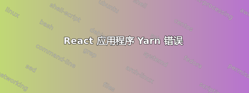 React 应用程序 Yarn 错误