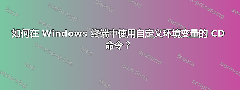 如何在 Windows 终端中使用自定义环境变量的 CD 命令？