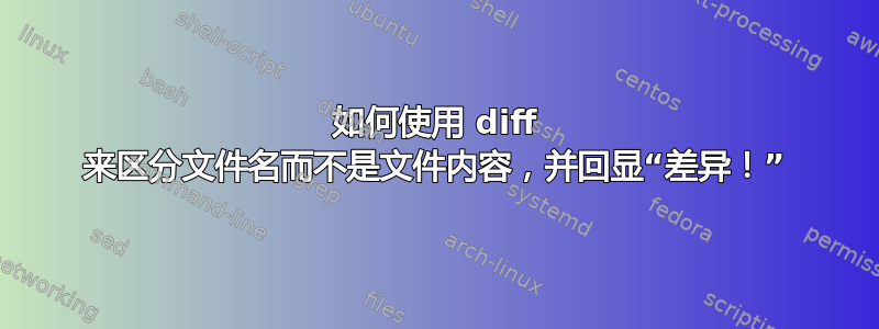 如何使用 diff 来区分文件名而不是文件内容，并回显“差异！”