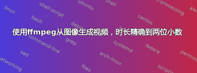 使用ffmpeg从图像生成视频，时长精确到两位小数