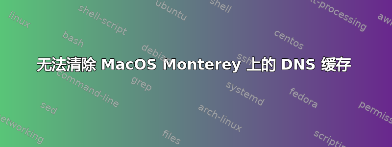 无法清除 MacOS Monterey 上的 DNS 缓存