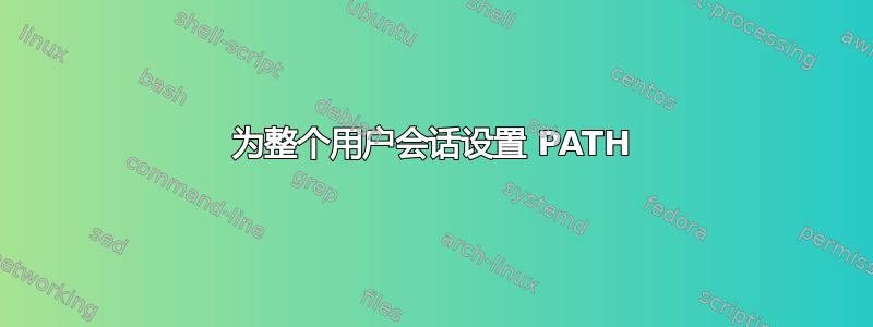 为整个用户会话设置 PATH