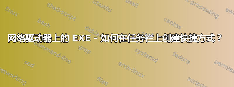 网络驱动器上的 EXE - 如何在任务栏上创建快捷方式？