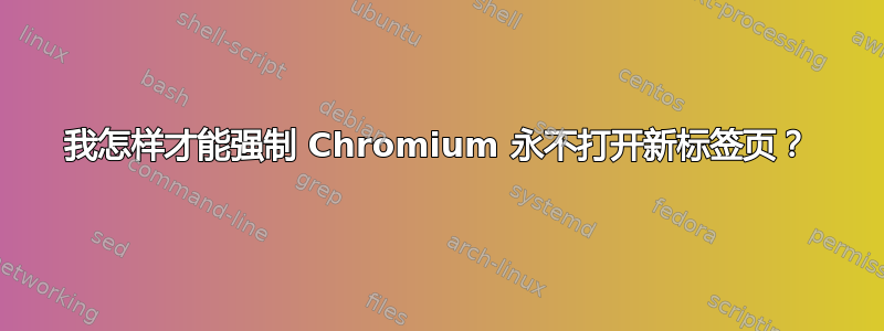 我怎样才能强制 Chromium 永不打开新标签页？