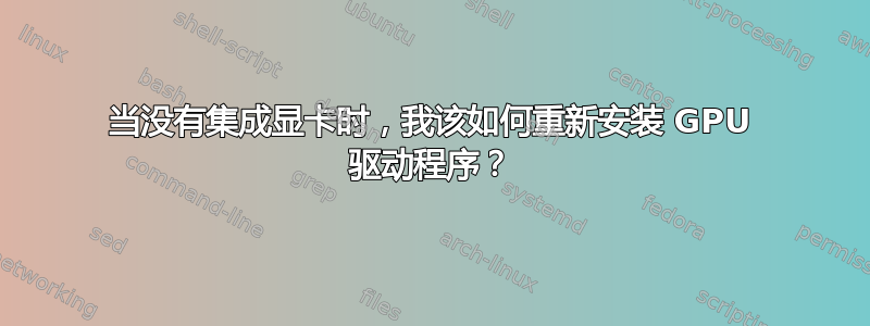 当没有集成显卡时，我该如何重新安装 GPU 驱动程序？