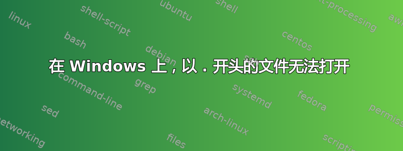 在 Windows 上，以 . 开头的文件无法打开