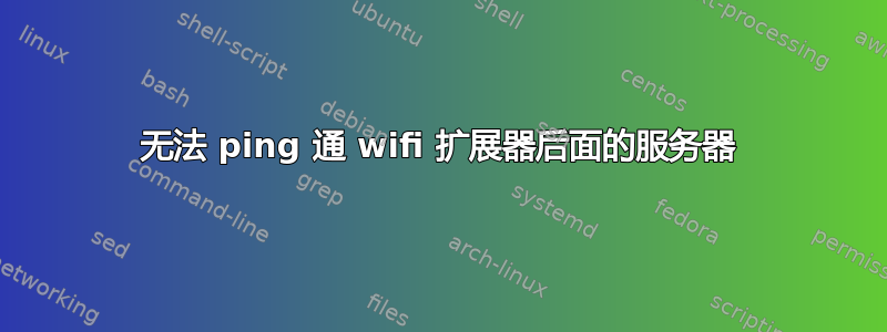 无法 ping 通 wifi 扩展器后面的服务器