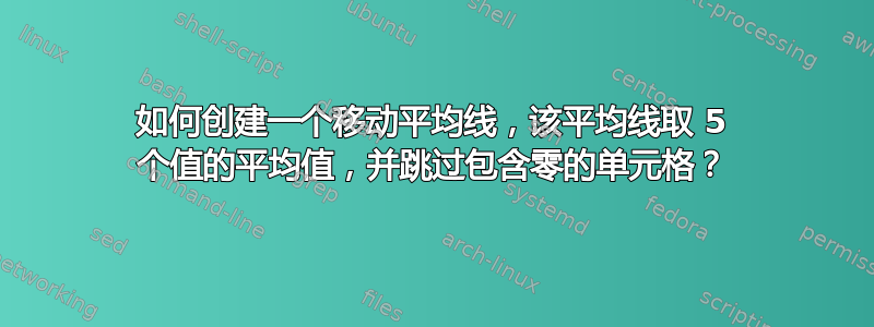 如何创建一个移动平均线，该平均线取 5 个值的平均值，并跳过包含零的单元格？