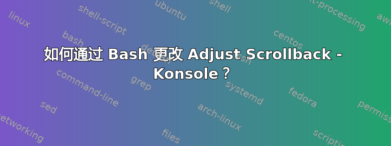 如何通过 Bash 更改 Adjust Scrollback - Konsole？