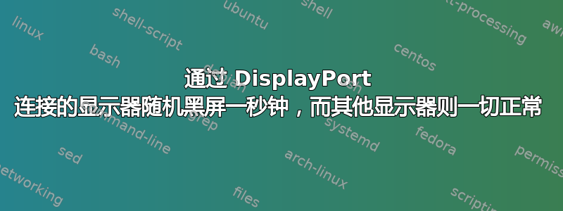 通过 DisplayPort 连接的显示器随机黑屏一秒钟，而其他显示器则一切正常