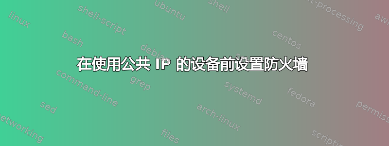 在使用公共 IP 的设备前设置防火墙