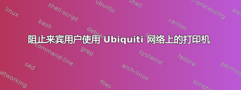 阻止来宾用户使用 Ubiquiti 网络上的打印机