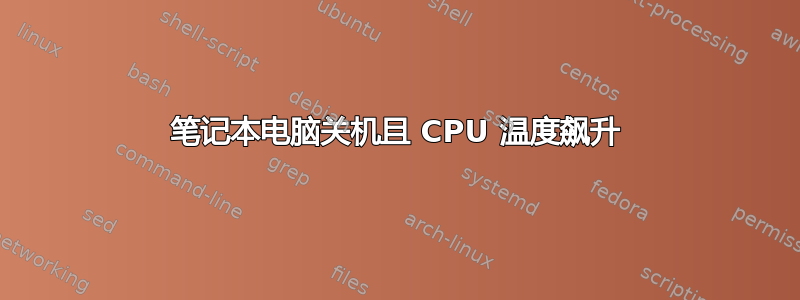 笔记本电脑关机且 CPU 温度飙升