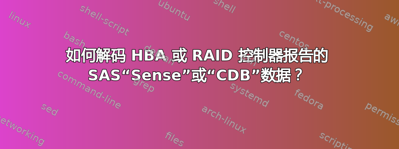 如何解码 HBA 或 RAID 控制器报告的 SAS“Sense”或“CDB”数据？