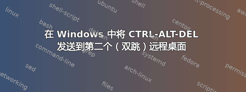 在 Windows 中将 CTRL-ALT-DEL 发送到第二个（双跳）远程桌面