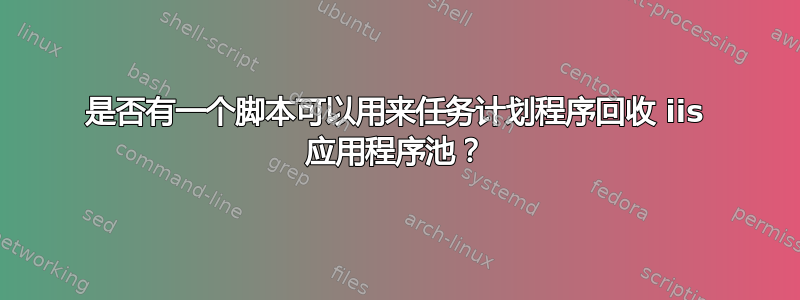 是否有一个脚本可以用来任务计划程序回收 iis 应用程序池？