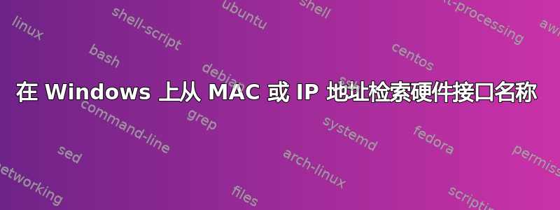 在 Windows 上从 MAC 或 IP 地址检索硬件接口名称