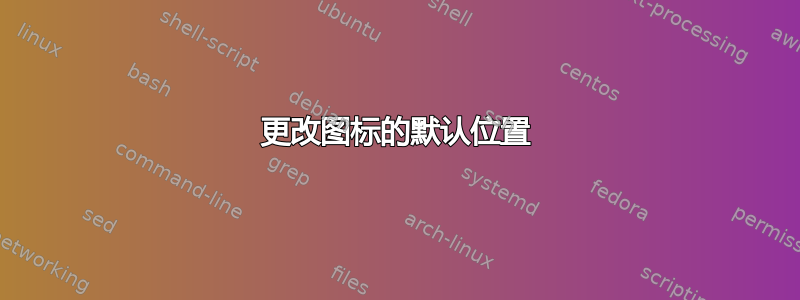 更改图标的默认位置