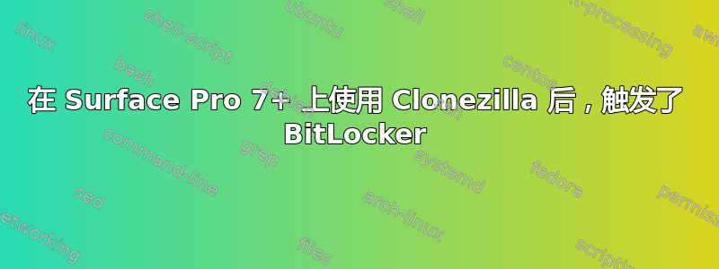 在 Surface Pro 7+ 上使用 Clonezilla 后，触发了 BitLocker