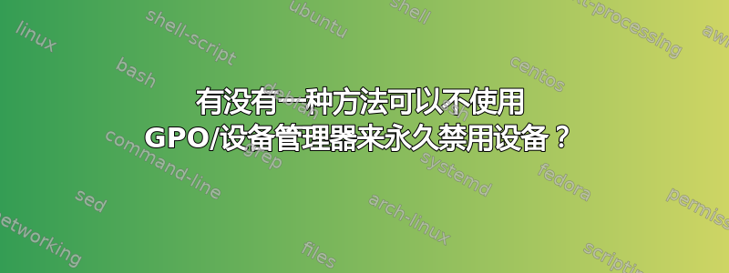 有没有一种方法可以不使用 GPO/设备管理器来永久禁用设备？