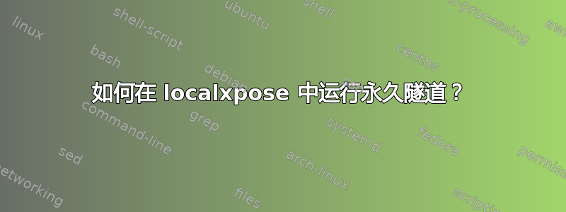 如何在 localxpose 中运行永久隧道？