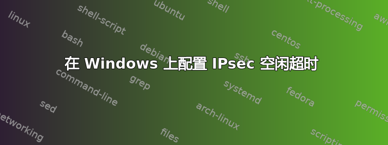 在 Windows 上配置 IPsec 空闲超时