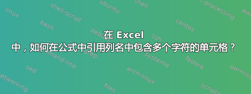 在 Excel 中，如何在公式中引用列名中包含多个字符的单元格？