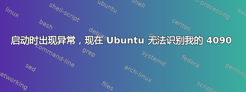 启动时出现异常，现在 Ubuntu 无法识别我的 4090