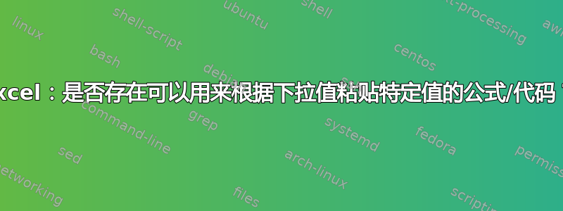 Excel：是否存在可以用来根据下拉值粘贴特定值的公式/代码？