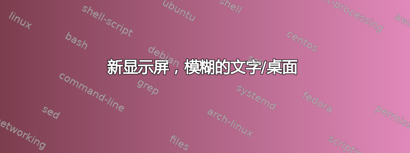 新显示屏，模糊的文字/桌面