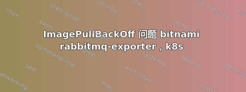 ImagePullBackOff 问题 bitnami rabbitmq-exporter，k8s