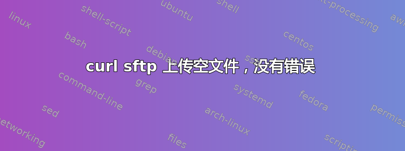 curl sftp 上传空文件，没有错误