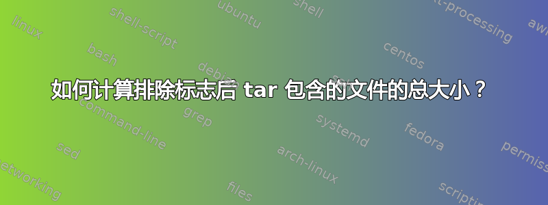 如何计算排除标志后 tar 包含的文件的总大小？