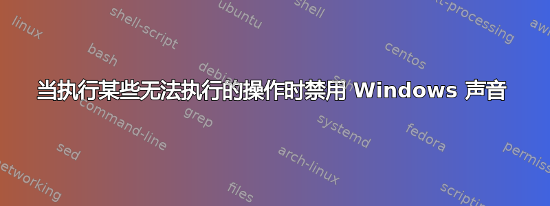 当执行某些无法执行的操作时禁用 Windows 声音