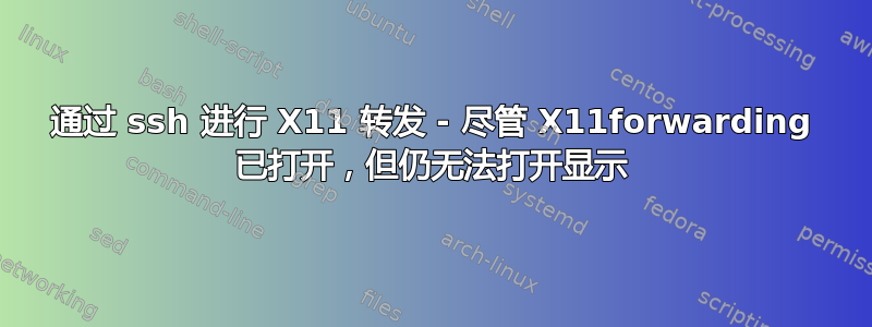 通过 ssh 进行 X11 转发 - 尽管 X11forwarding 已打开，但仍无法打开显示