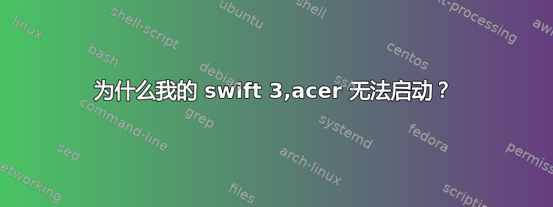 为什么我的 swift 3,acer 无法启动？