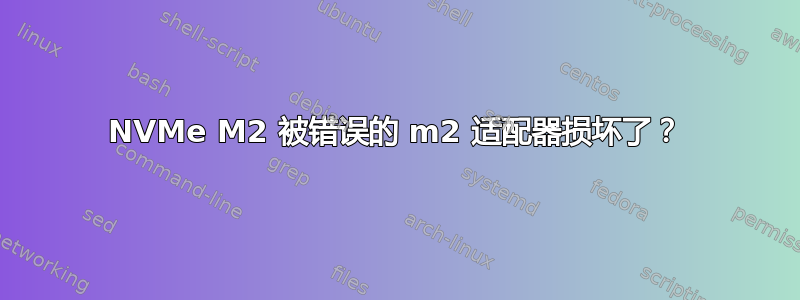 NVMe M2 被错误的 m2 适配器损坏了？