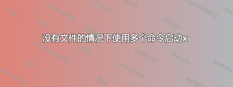 没有文件的情况下使用多个命令启动x