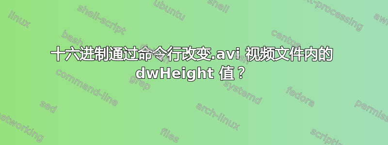 十六进制通过命令行改变.avi 视频文件内的 dwHeight 值？