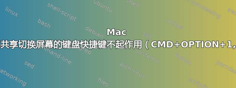 Mac 屏幕共享切换屏幕的键盘快捷键不起作用（CMD+OPTION+1,2）