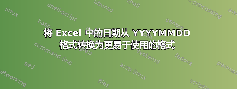 将 Excel 中的日期从 YYYYMMDD 格式转换为更易于使用的格式