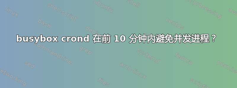 busybox crond 在前 10 分钟内避免并发进程？