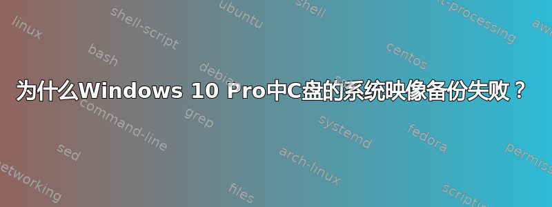 为什么Windows 10 Pro中C盘的系统映像备份失败？