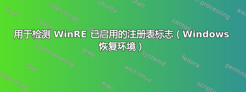 用于检测 WinRE 已启用的注册表标志（Windows 恢复环境）