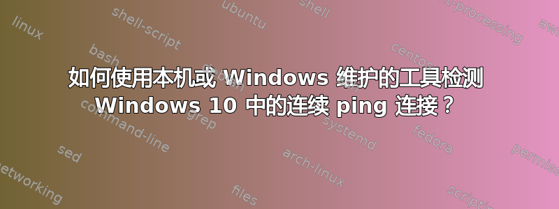 如何使用本机或 Windows 维护的工具检测 Windows 10 中的连续 ping 连接？